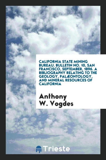 California State Mining Bureau. Bulletin No. 10, San Francisco, September, 1896. A Bibliography Relating to the Geology, Palæontology, and Mineral Resources of California