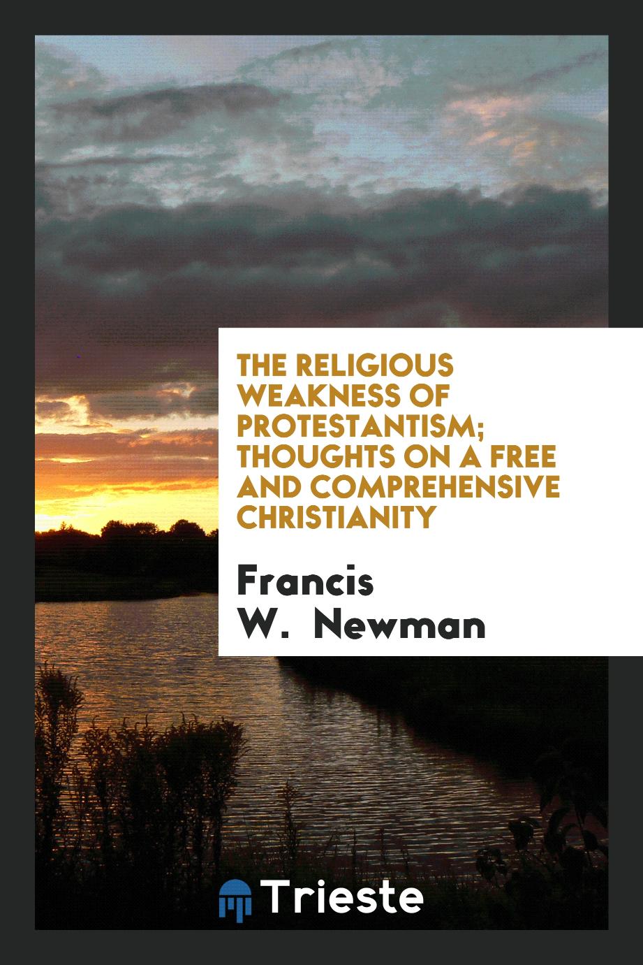 The Religious Weakness of Protestantism; Thoughts on a free and Comprehensive Christianity