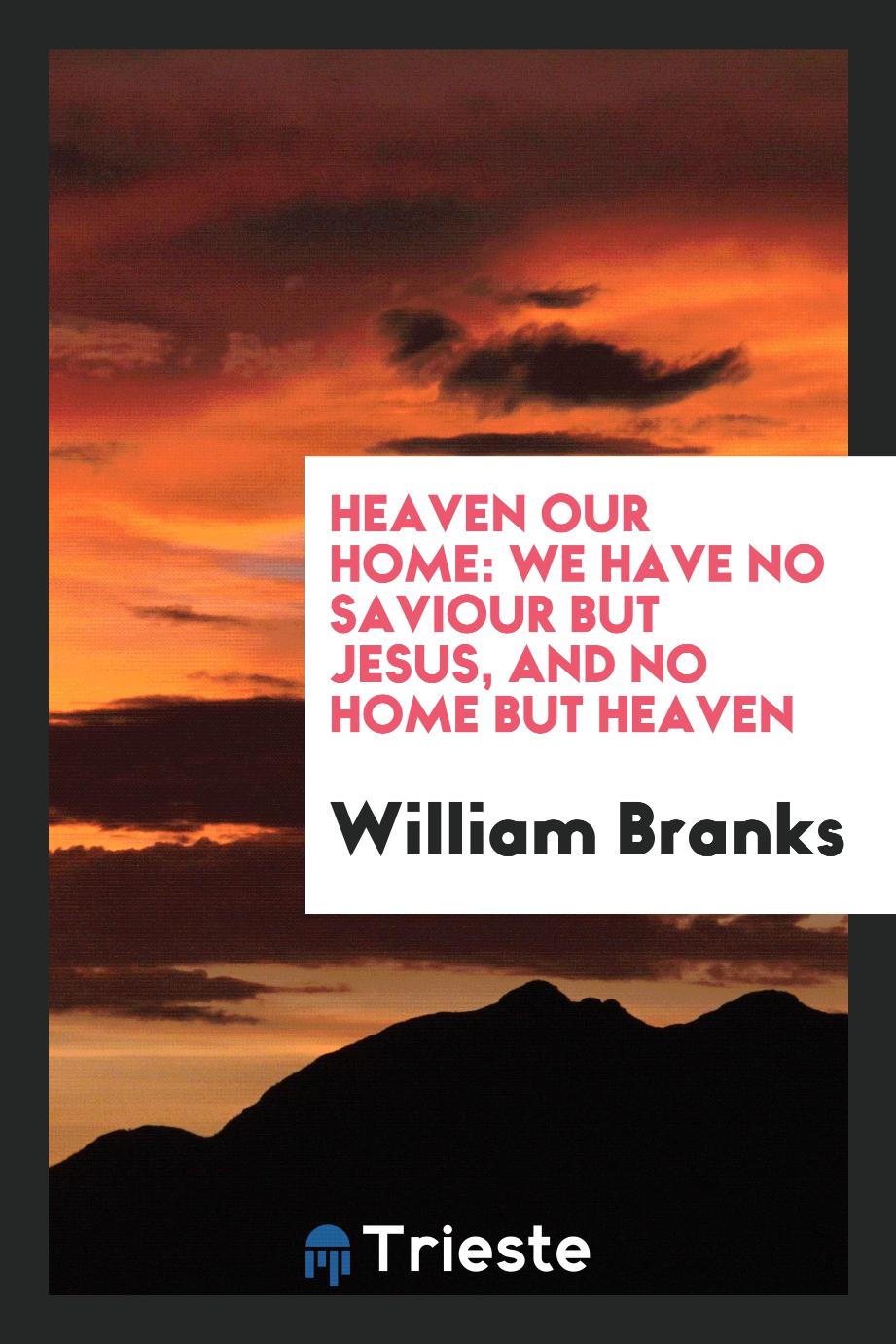 Heaven Our Home: We Have No Saviour but Jesus, and No Home but Heaven