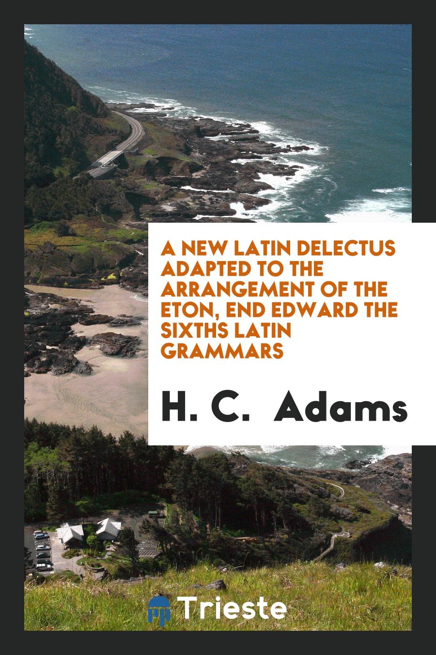 A New Latin Delectus Adapted to the Arrangement of the Eton, End Edward the Sixths Latin Grammars
