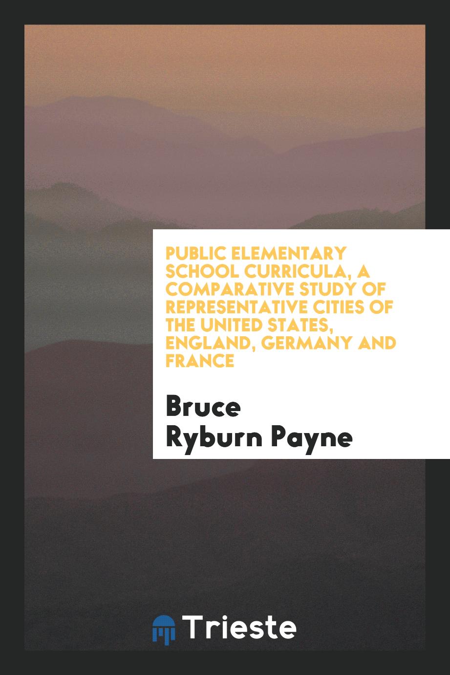 Public elementary school curricula, a comparative study of representative Cities of the United States, England, Germany and France