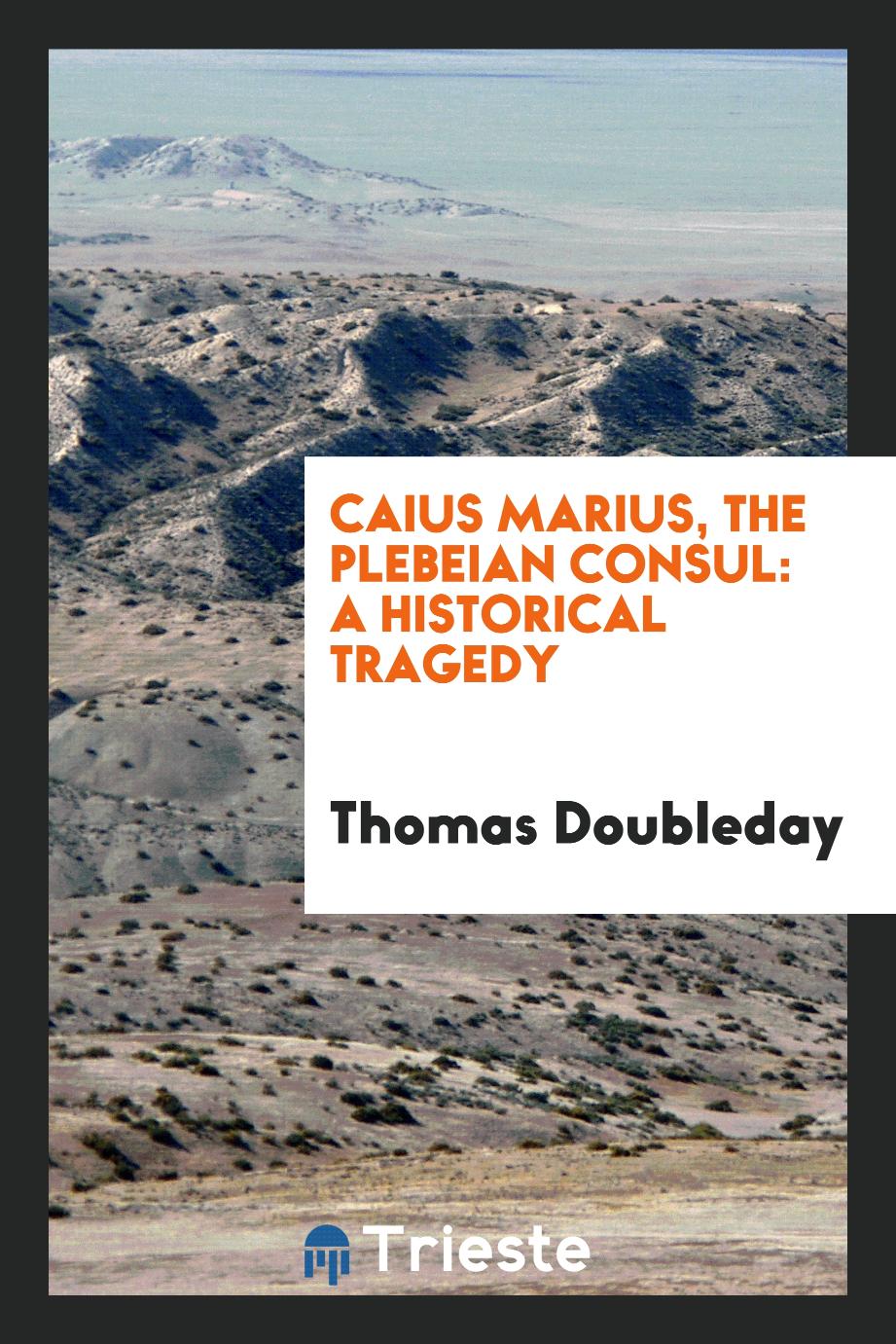 Caius Marius, the Plebeian Consul: A Historical Tragedy