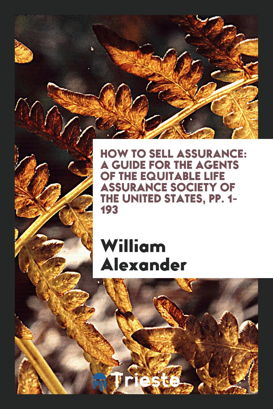 How to Sell Assurance: A Guide for the Agents of the Equitable Life Assurance Society of the United States, pp. 1-193