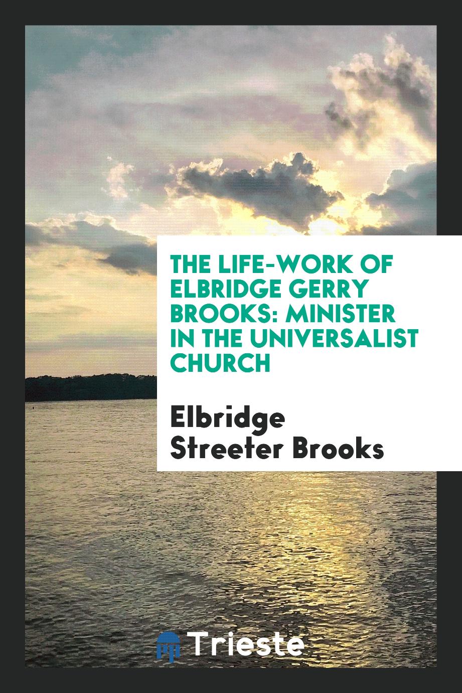 The Life-work of Elbridge Gerry Brooks: Minister in the Universalist Church