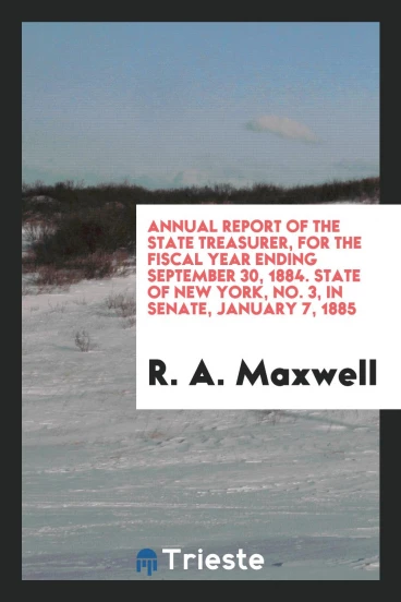 Annual Report of the State Treasurer, for the Fiscal Year Ending September 30, 1884. State of New York, No. 3, In Senate, January 7, 1885