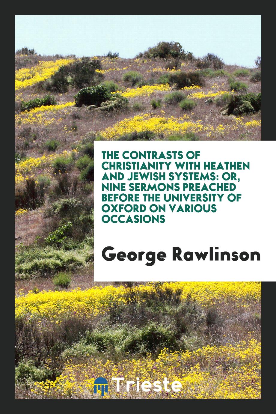 The Contrasts of Christianity with Heathen and Jewish Systems: Or, Nine Sermons Preached Before the University of Oxford on Various Occasions