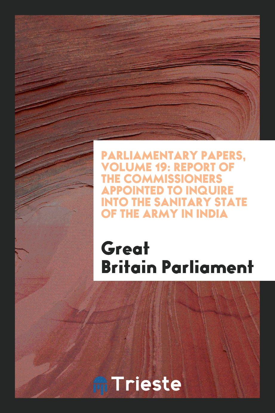 Parliamentary Papers, Volume 19: Report of the Commissioners Appointed to Inquire into the Sanitary State of the Army in India