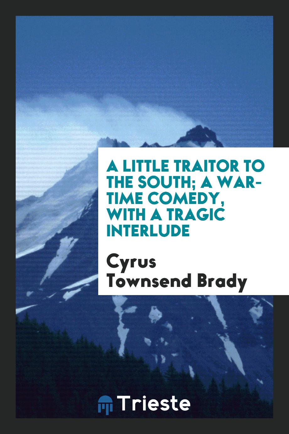 A little traitor to the South; a war-time comedy, with a tragic interlude