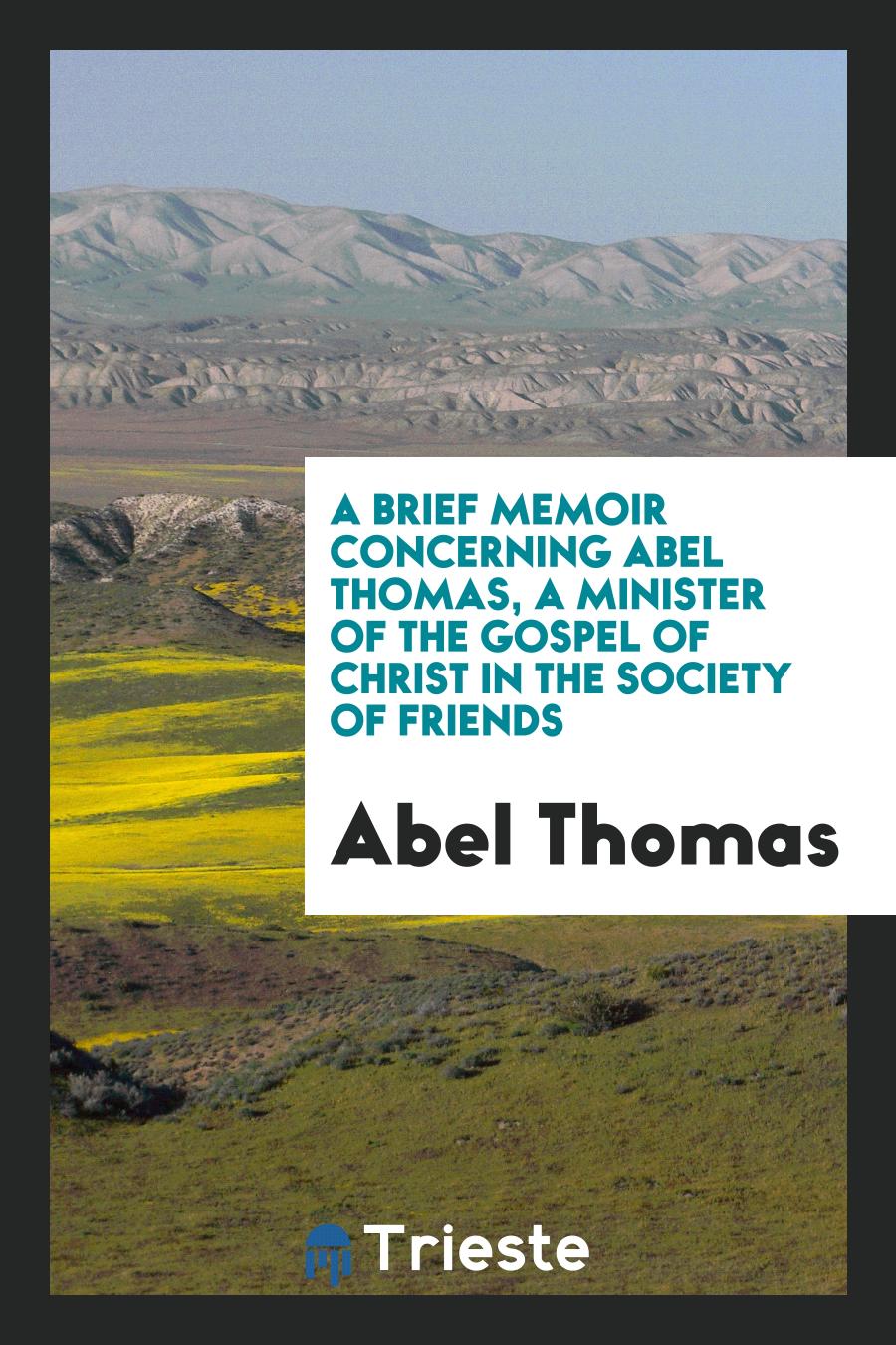 A Brief Memoir Concerning Abel Thomas, a Minister of the Gospel of Christ in the Society of Friends