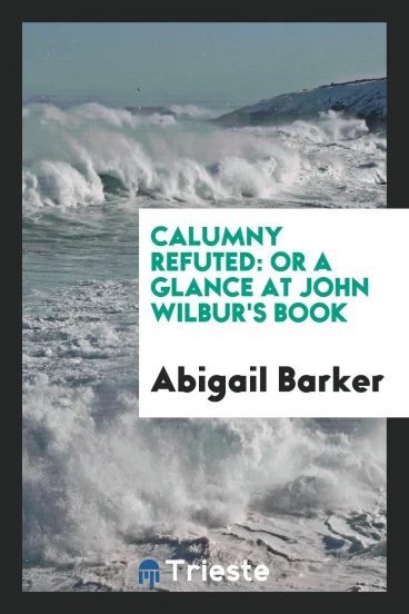 Calumny Refuted: Or a Glance at John Wilbur's Book