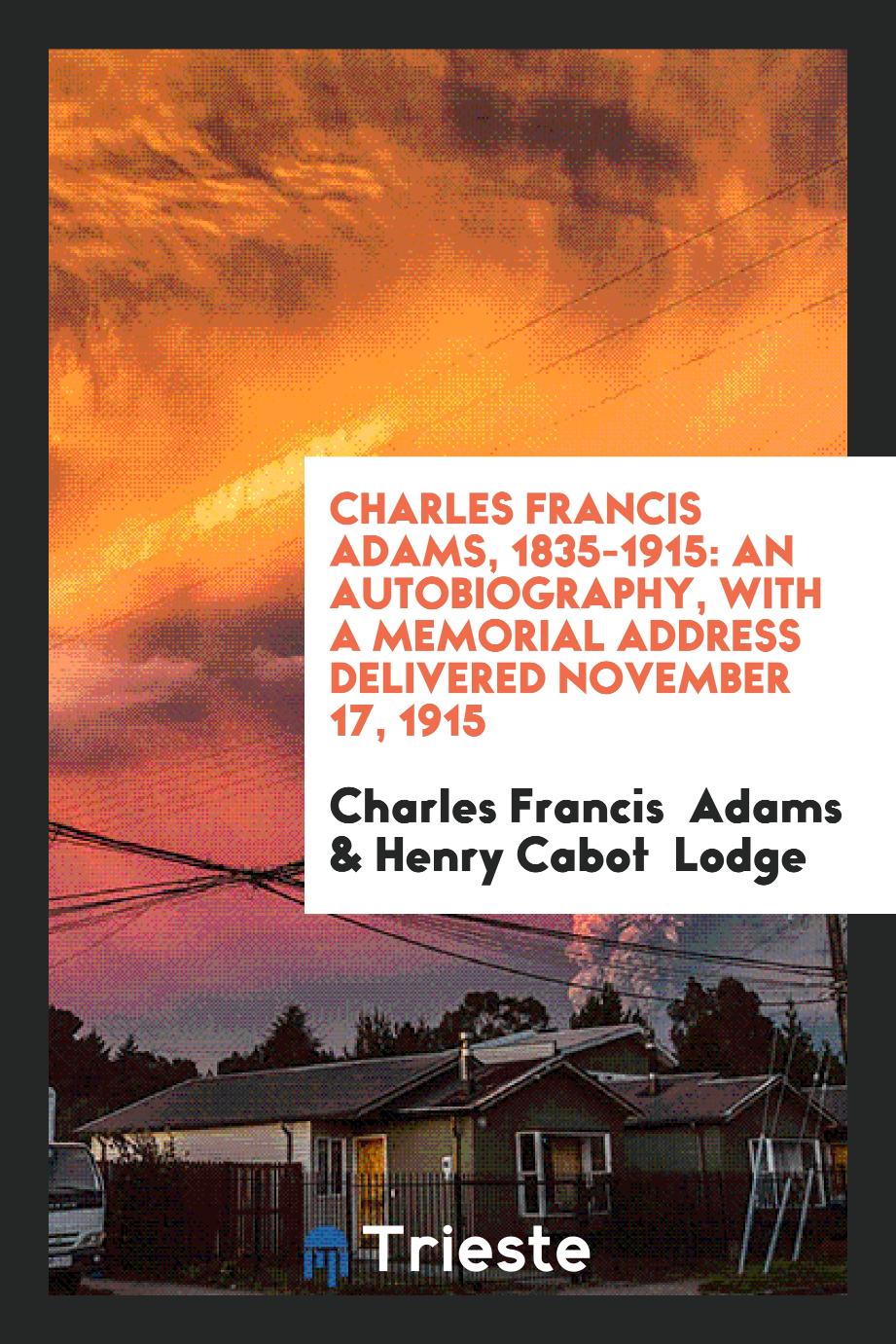 Charles Francis Adams, 1835-1915: An Autobiography, with a Memorial address delivered November 17, 1915