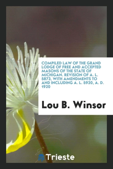 Compiled Law of the Grand Lodge of Free and Accepted Masons of the State of Michigan. Revision of A. L. 5873, with Amendments to and including A. L. 5920, A. D. 1920