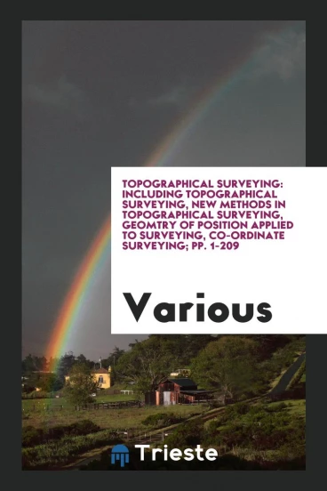 Topographical Surveying: Including Topographical Surveying, New Methods in Topographical Surveying, Geomtry of Position Applied to Surveying, Co-Ordinate Surveying; pp. 1-209