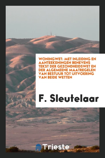 Woningwet: Met Inleiding en Aanteekeningen Benevens Tekst Der Gezondheidswet en Der Algemeene Maatregelen Van Bestuur Tot Uitvoering Van Beide Wetten