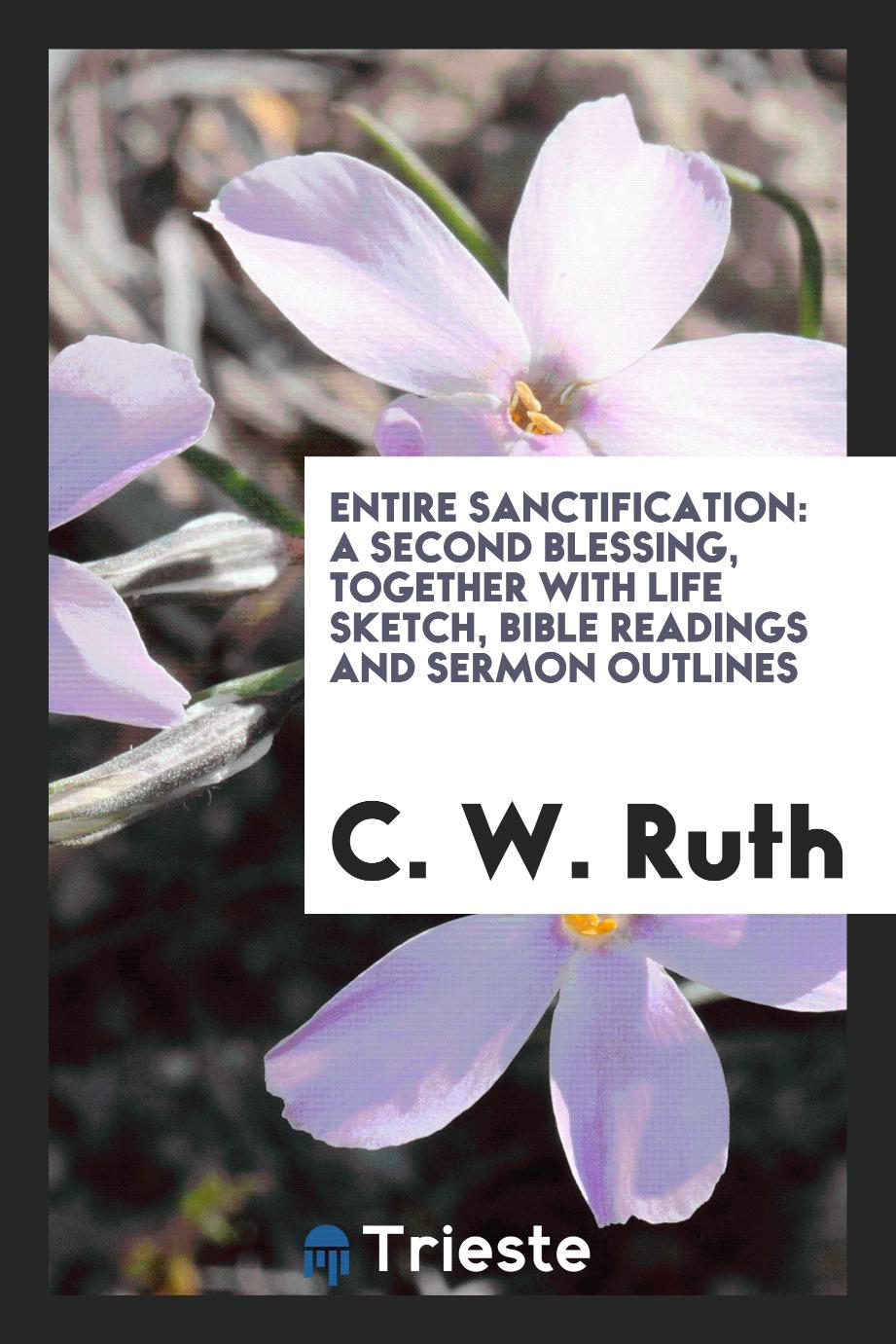 Entire sanctification: a second blessing, together with life sketch, bible readings and sermon outlines