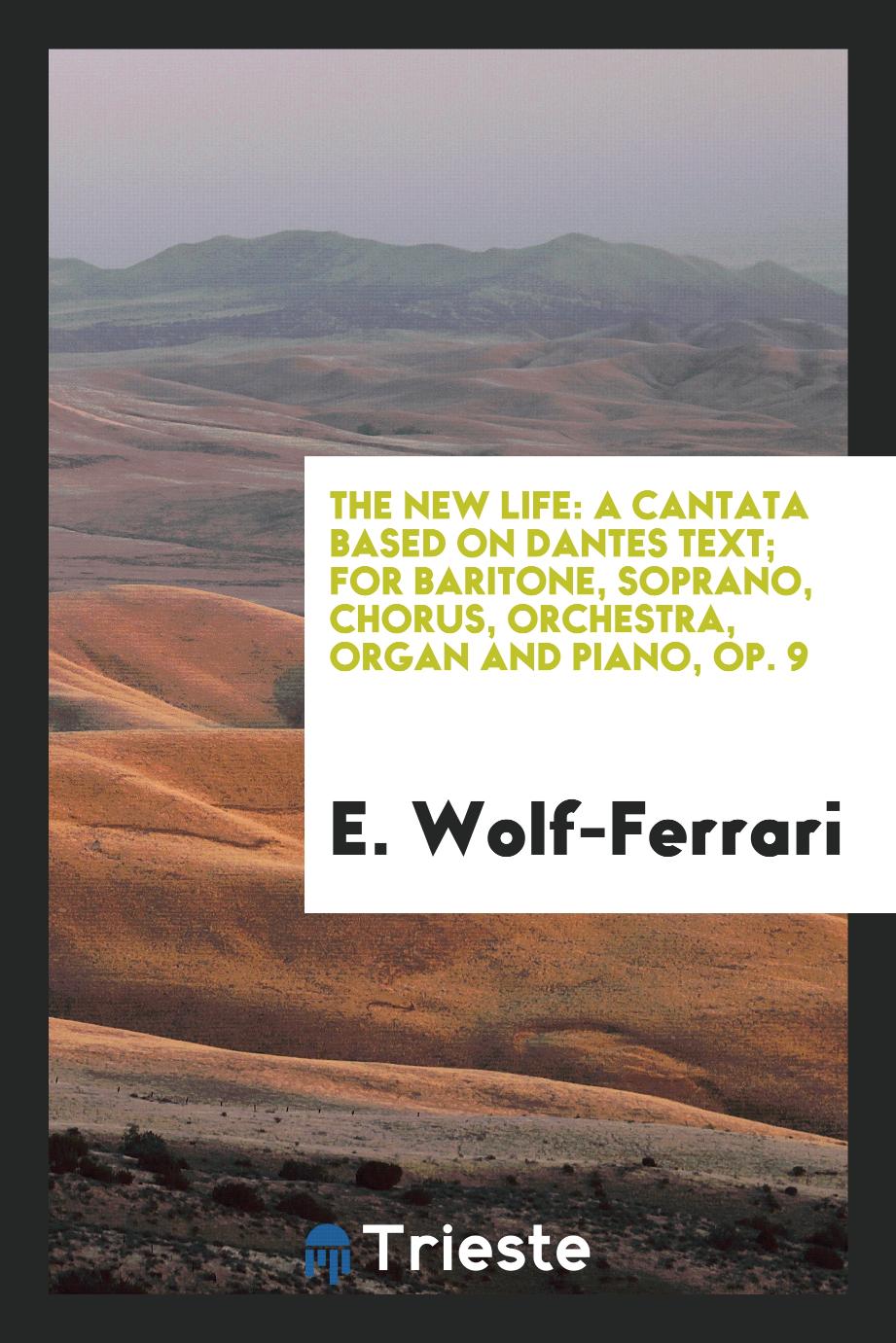 The New Life: A Cantata Based on Dantes Text; For Baritone, Soprano, Chorus, Orchestra, Organ and Piano, Op. 9