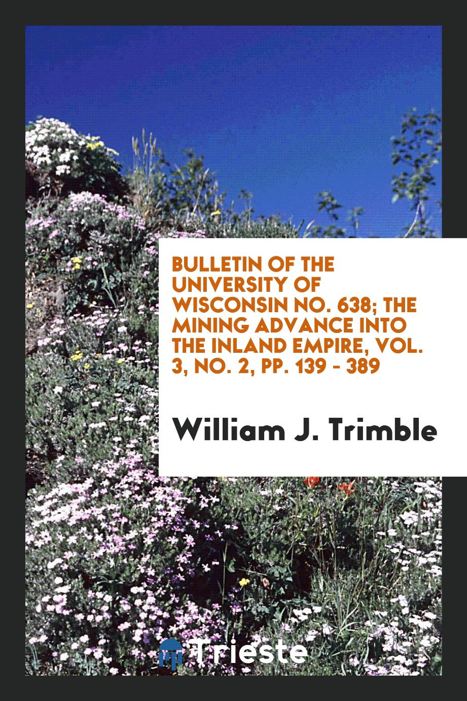 Bulletin of the University of Wisconsin No. 638; The mining advance into the inland empire, Vol. 3, No. 2, pp. 139 - 389