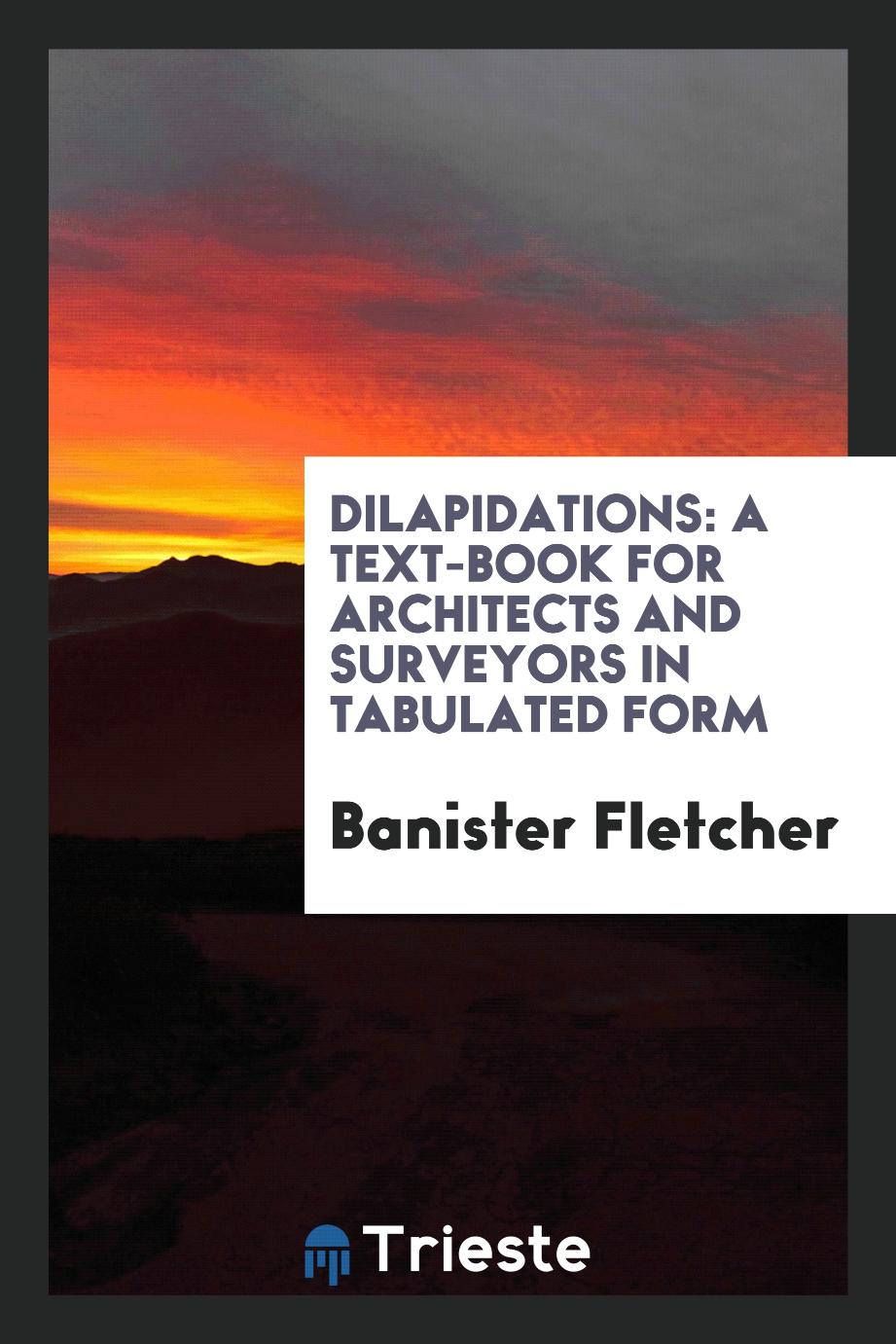 Banister Fletcher - Dilapidations: A Text-Book for Architects and Surveyors in Tabulated Form