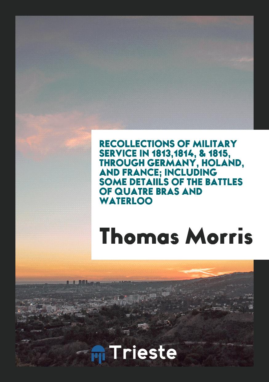 Recollections of Military Service in 1813,1814, & 1815, through Germany, Holand, and France; Including Some Detaiils of the Battles of Quatre Bras and Waterloo
