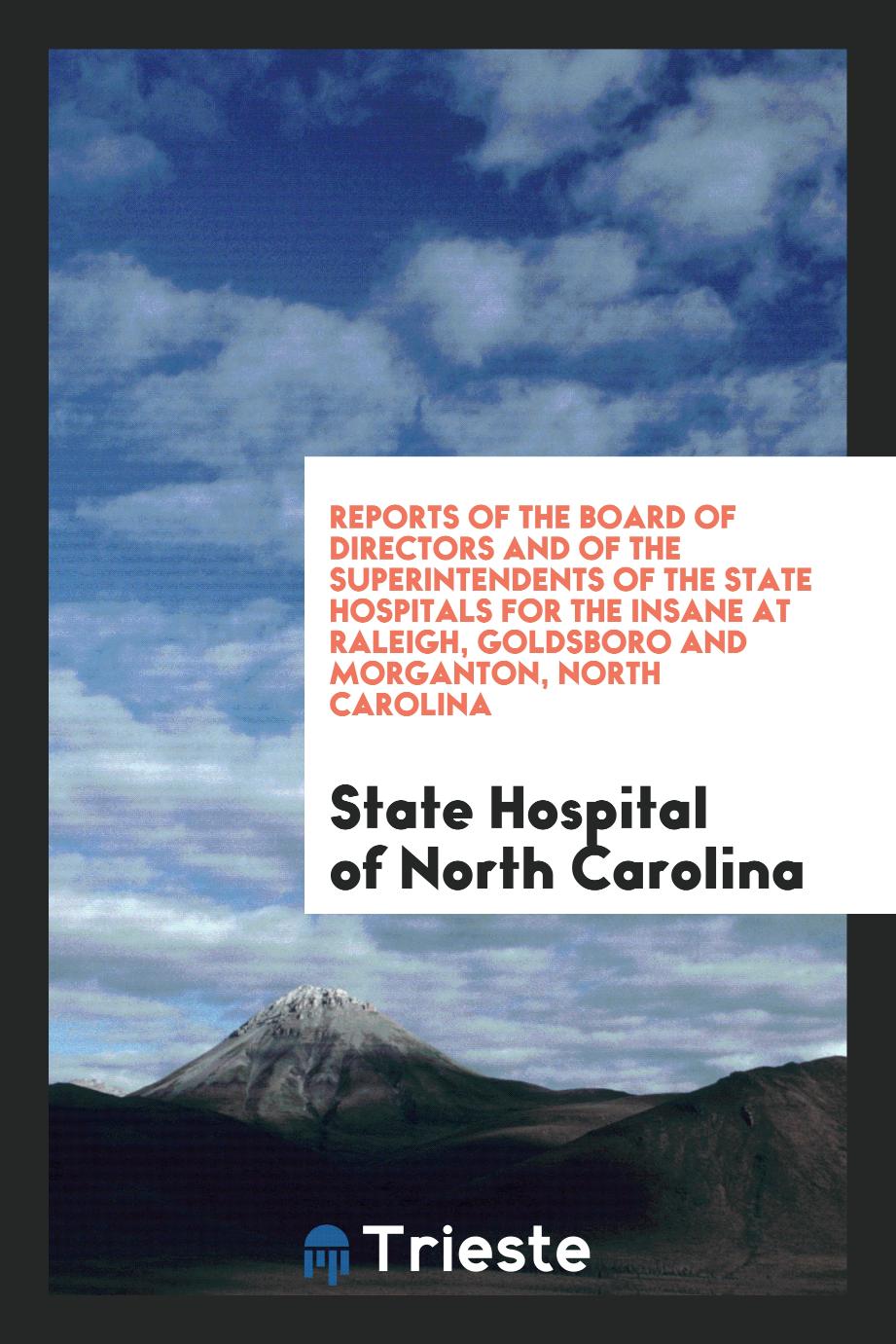 Reports of the Board of Directors and of the Superintendents of the State Hospitals for the Insane at Raleigh, Goldsboro and Morganton, North Carolina