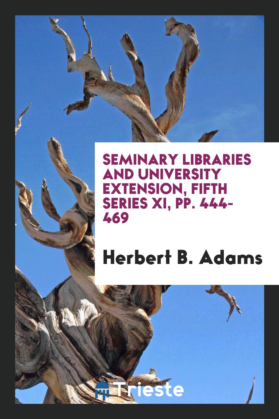 Seminary libraries and university extension, fifth series XI, pp. 444-469