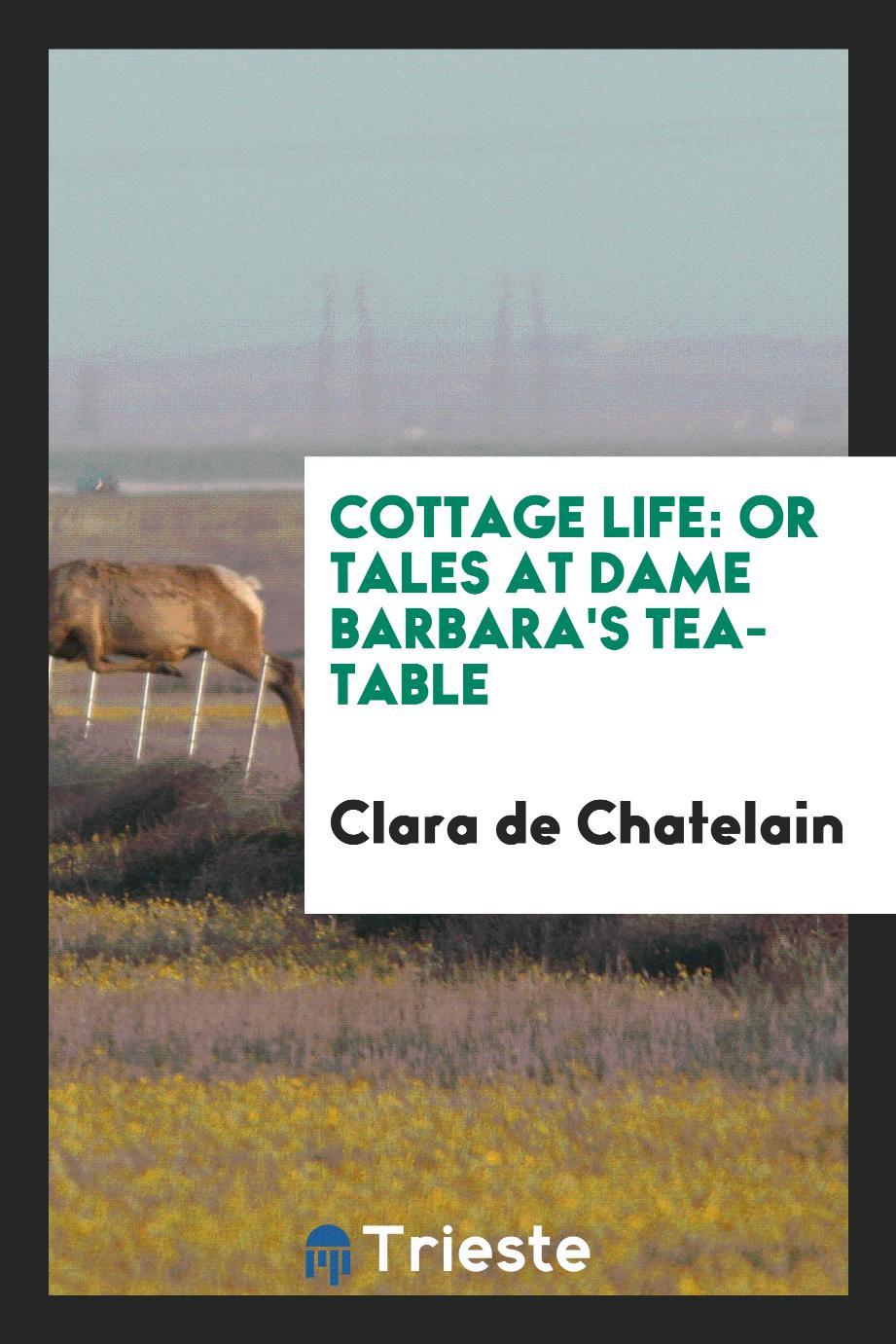 Cottage Life: Or Tales at Dame Barbara's Tea-Table