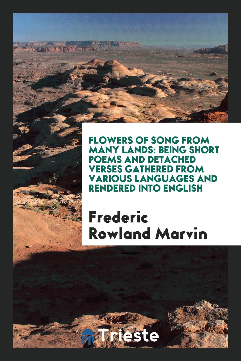 Flowers of Song from Many Lands: Being Short Poems and Detached Verses Gathered from Various Languages and Rendered into English