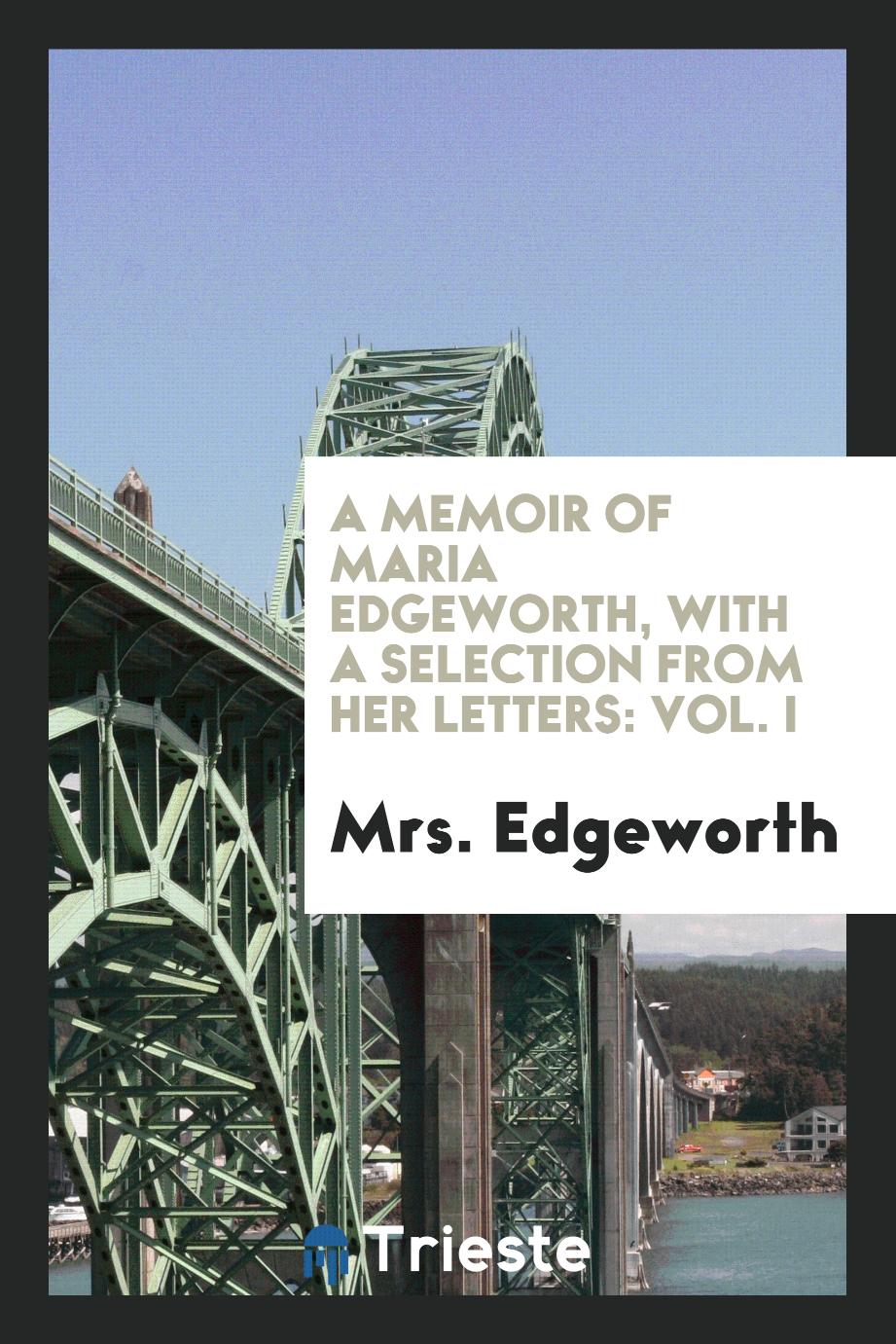 A Memoir of Maria Edgeworth, with a Selection from Her Letters: Vol. I