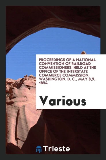 Proceedings of a National Convention of Railroad Commissioners, held at the office of the interstate commerce commission, washington, D. C., may 8,9, 1894