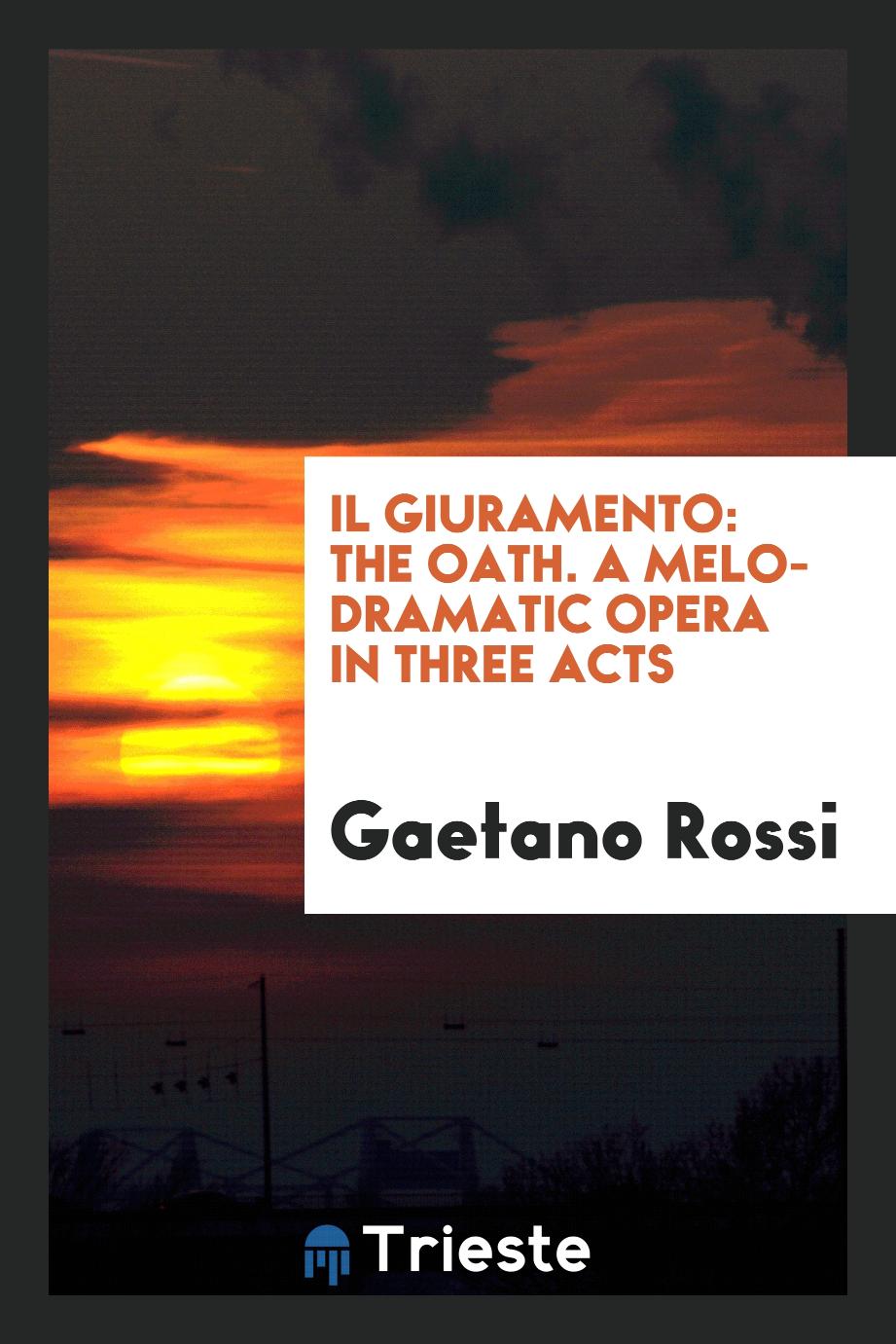 IL Giuramento: The Oath. A Melo-dramatic Opera in Three Acts