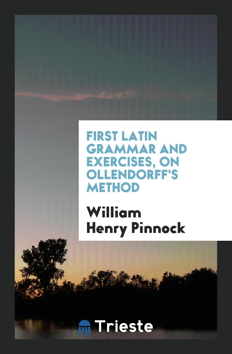 First Latin Grammar and Exercises, on Ollendorff's Method