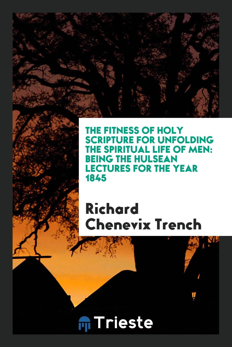 Richard Chenevix Trench - The Fitness of Holy Scripture for Unfolding the Spiritual Life of Men: Being the Hulsean Lectures for the Year 1845