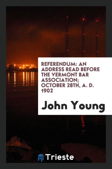 Referendum: An Address Read Before the Vermont Bar Association; october 28th, A. D. 1902