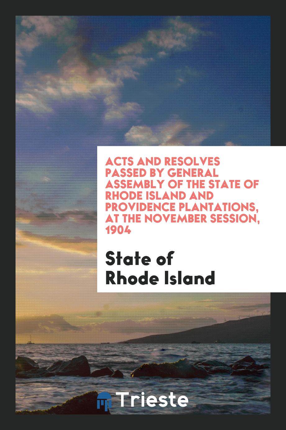 Acts and Resolves Passed by General Assembly of the State of Rhode Island and Providence Plantations, at the November Session, 1904