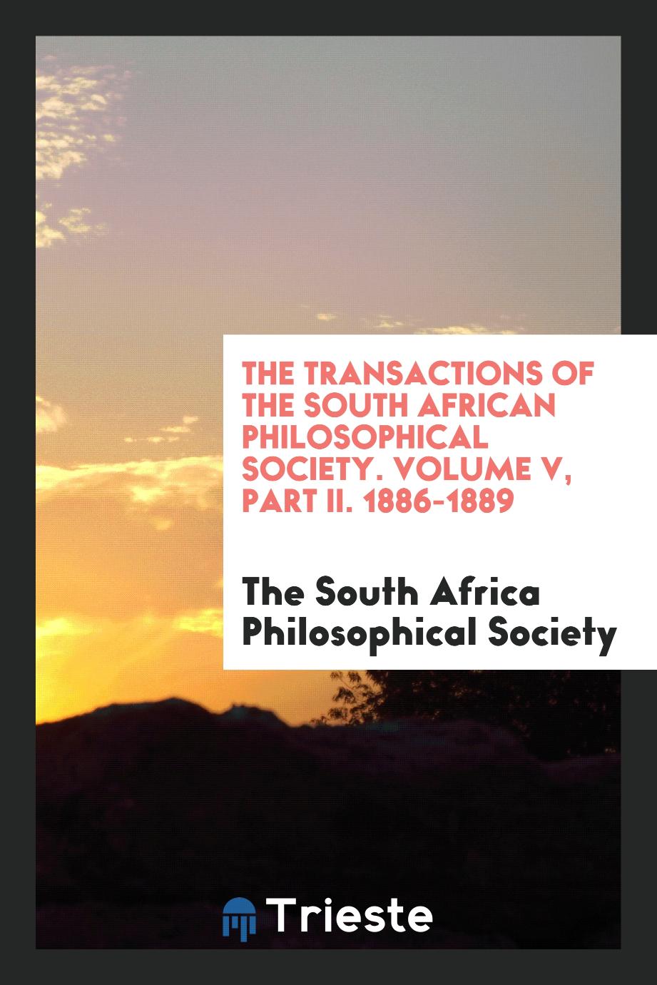 The Transactions of the South African Philosophical Society. Volume V, Part II. 1886-1889