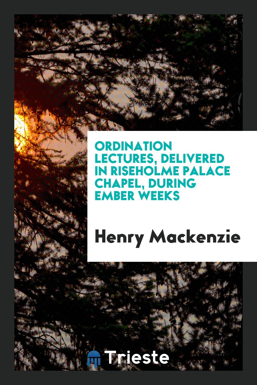 Ordination Lectures, Delivered in Riseholme Palace Chapel, During Ember Weeks