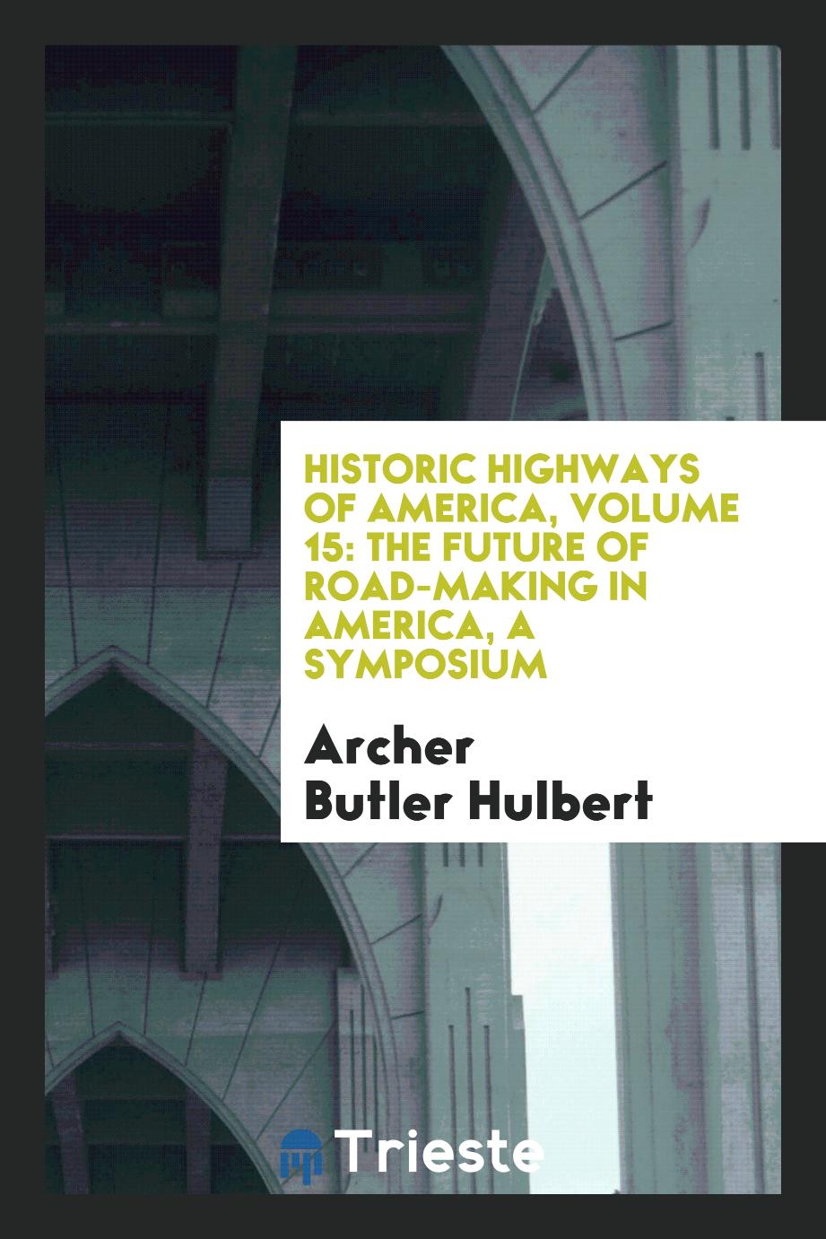 Historic Highways of America, Volume 15: The Future of Road-Making in America, a Symposium