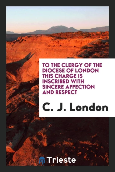 To the Clergy of the diocese of london this Charge is inscribed with sincere affection and respect