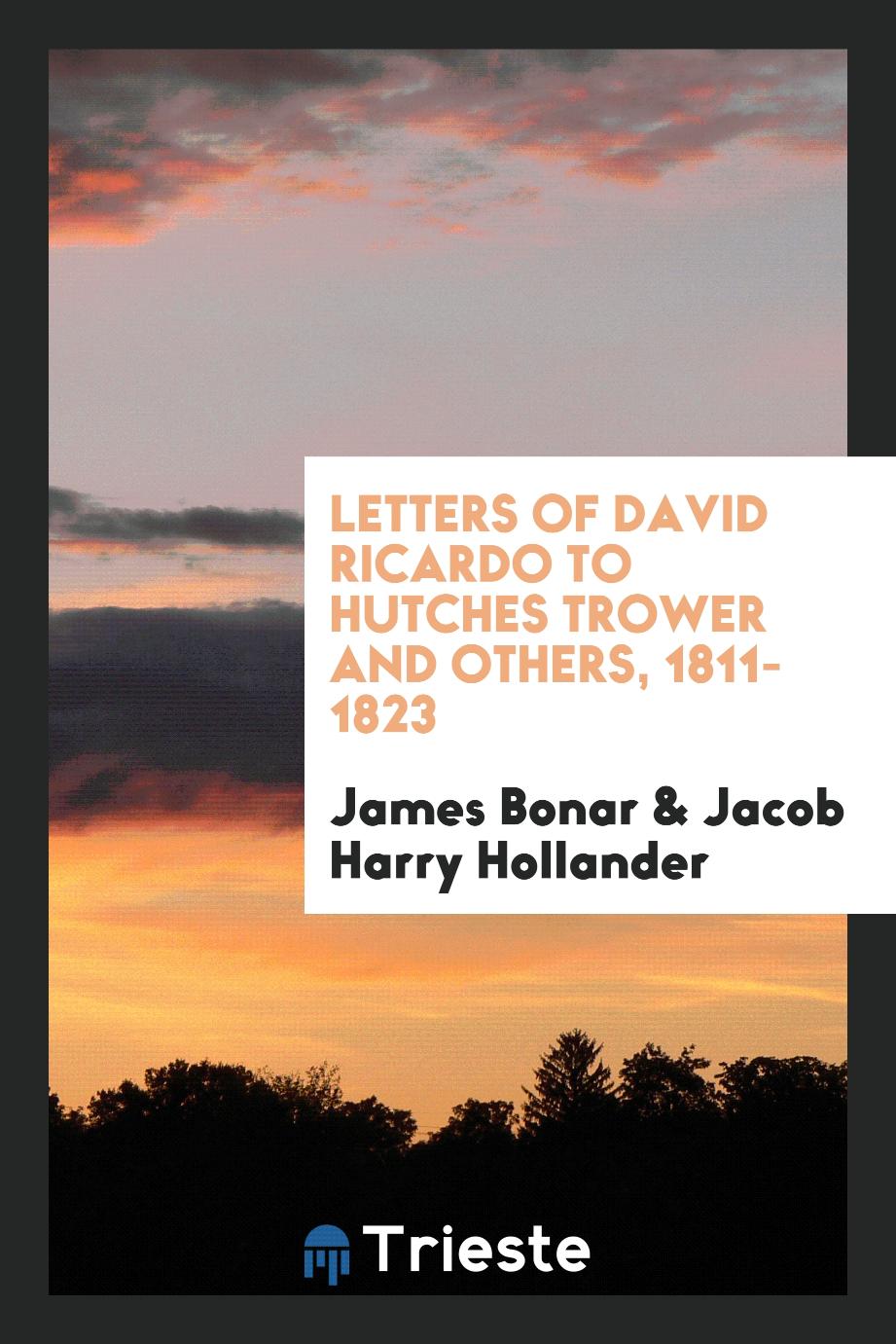 Letters of David Ricardo to Hutches Trower and others, 1811-1823