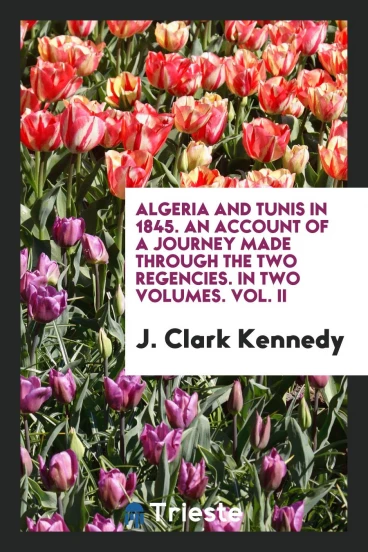 Algeria and Tunis in 1845. An Account of a Journey Made Through the Two Regencies. In Two Volumes. Vol. II