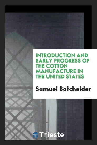Introduction and Early Progress of the Cotton Manufacture in the United States