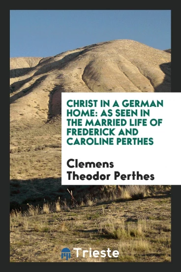 Christ in a German Home: As Seen in the Married Life of Frederick and Caroline Perthes