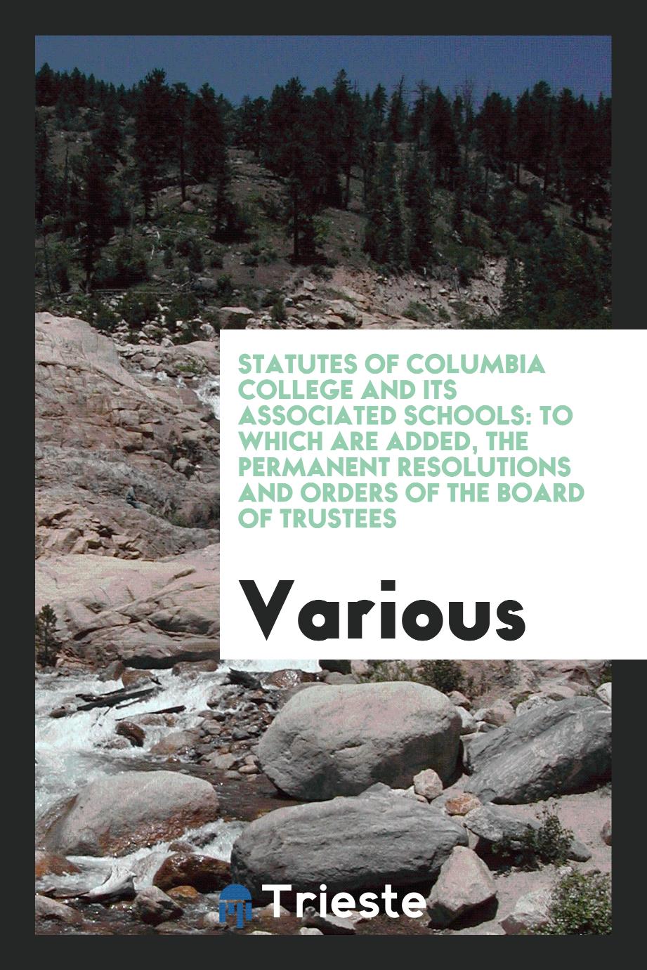 Statutes of Columbia College and Its Associated Schools: to which are added, The permanent resolutions and Orders of the board of trustees