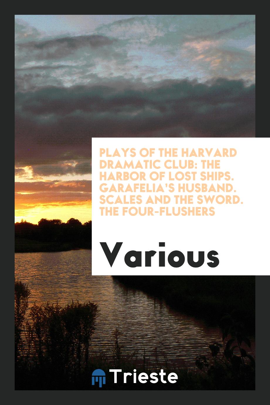 Plays of the Harvard Dramatic Club: The Harbor of Lost Ships. Garafelia’s Husband. Scales and the Sword. The Four-Flushers