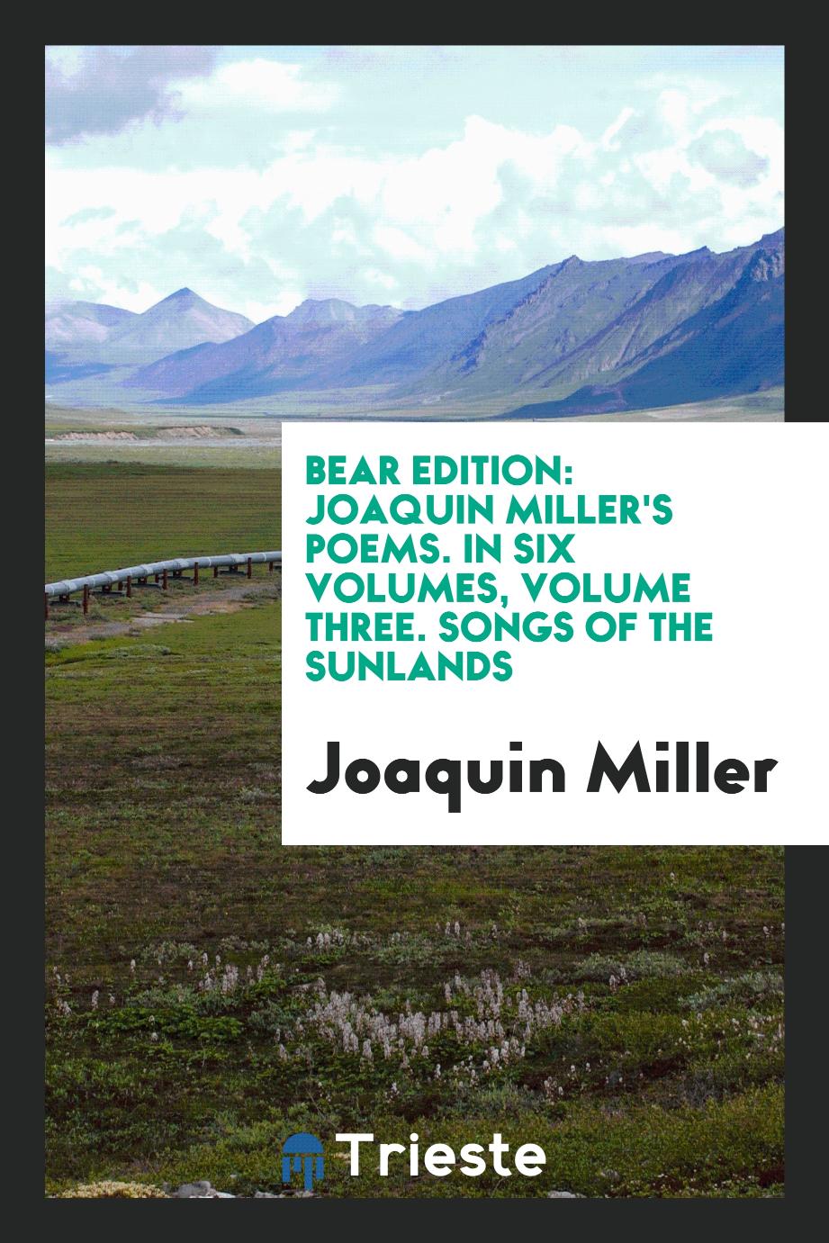 Bear Edition: Joaquin Miller's Poems. In Six Volumes, Volume Three. Songs of the Sunlands
