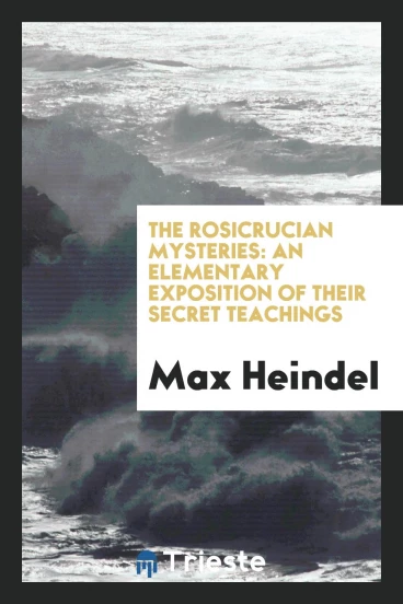 The Rosicrucian Mysteries: An Elementary Exposition of Their Secret Teachings
