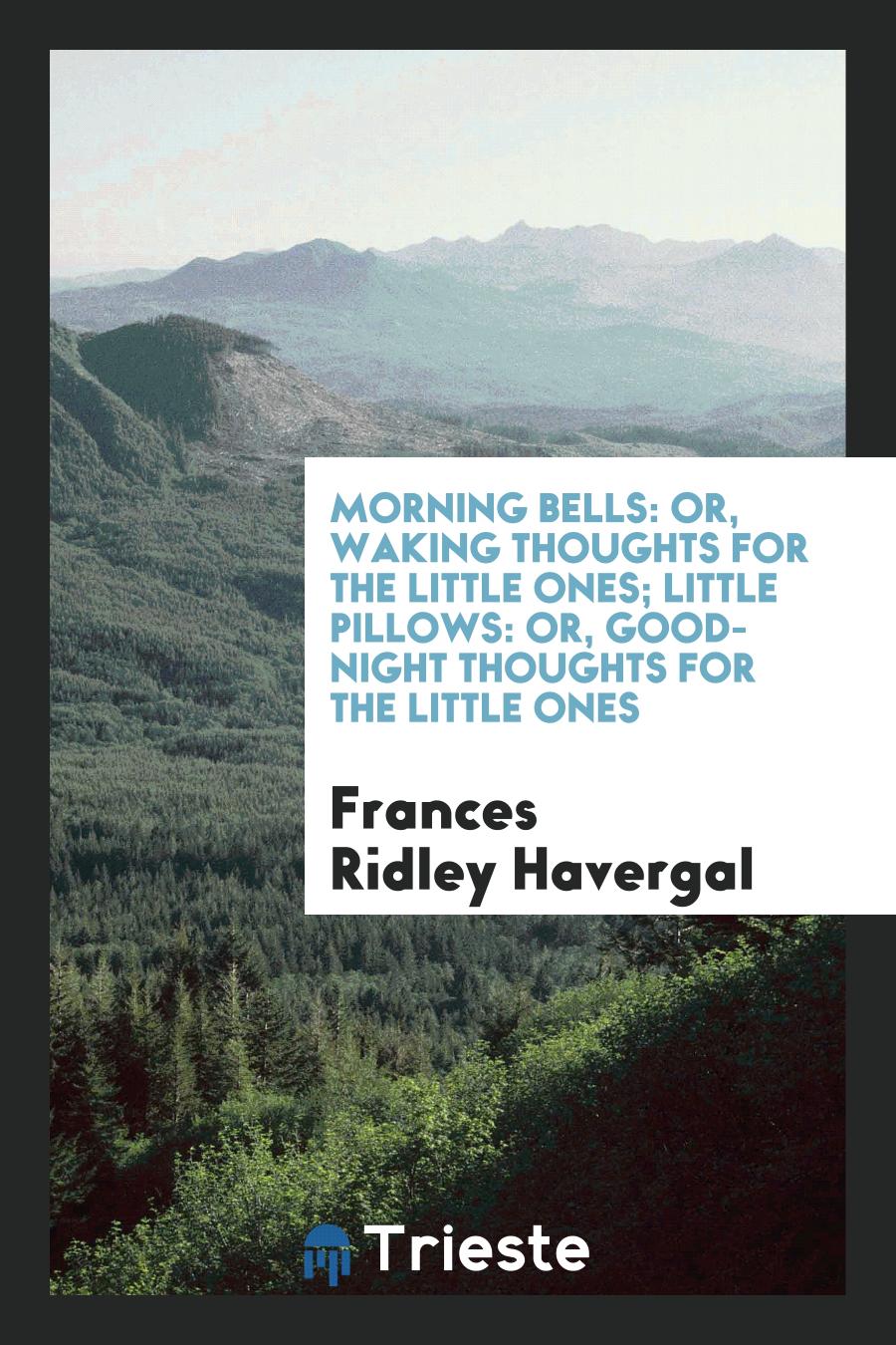 Morning Bells: Or, Waking Thoughts for the Little Ones; Little Pillows: Or, Good-Night Thoughts for the Little Ones