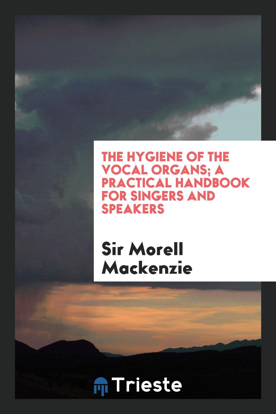 The hygiene of the vocal organs; a practical handbook for singers and speakers