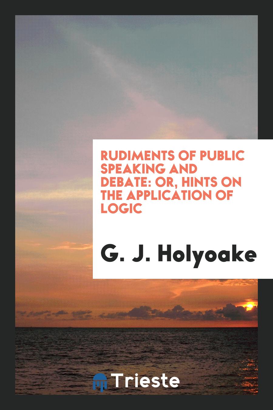 Rudiments of Public Speaking and Debate: Or, Hints on the Application of Logic