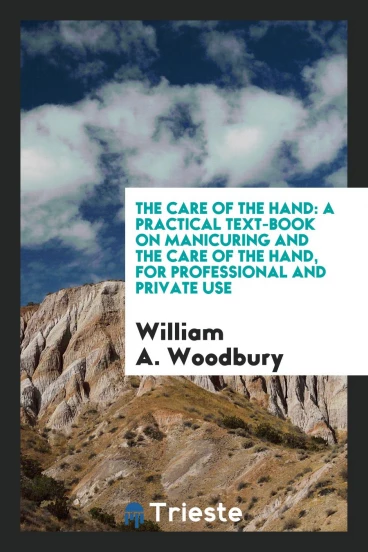 The Care of the Hand: A Practical Text-book on Manicuring and the Care of the Hand, for professional and private use